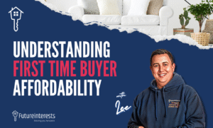 understanding first time buyer affordability - Future Interests - Mortgage Brokers Kent